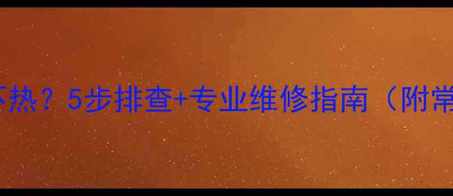 壁挂炉生活热水不热5步排查专业维修指南附常见原因省钱技巧