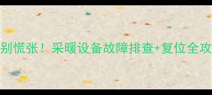 壁挂炉红灯亮起别慌张采暖设备故障排查复位全攻略附图文教程