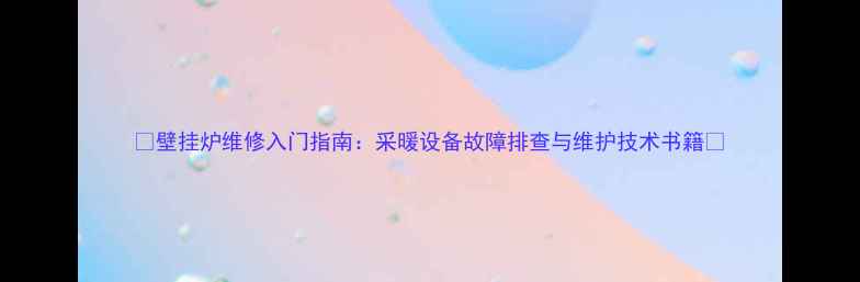 图片 🔥壁挂炉维修入门指南：采暖设备故障排查与维护技术书籍🔥