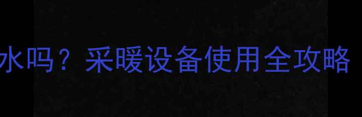 壁挂炉能人工加水吗采暖设备使用全攻略附安全操作指南
