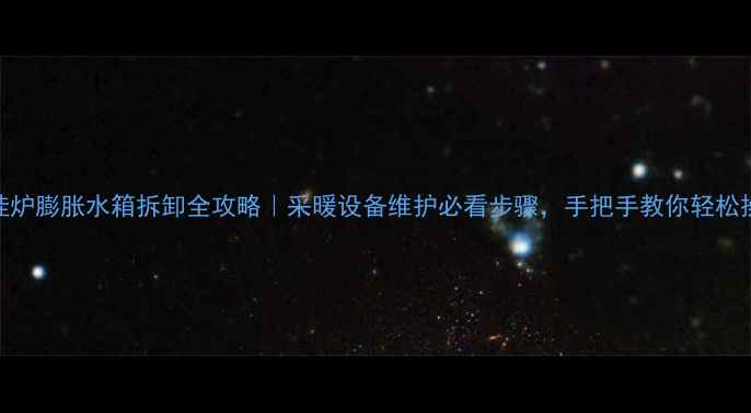 图片 🔥壁挂炉膨胀水箱拆卸全攻略｜采暖设备维护必看步骤，手把手教你轻松操作！