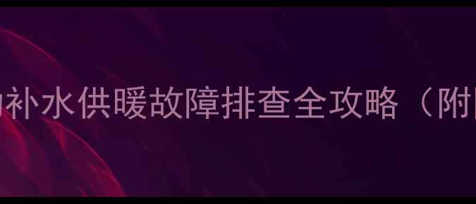 壁挂炉自动补水供暖故障排查全攻略附图解教程