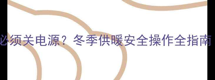 壁挂炉补水必须关电源冬季供暖安全操作全指南附误区