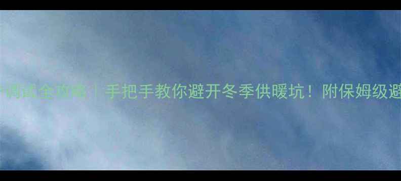 图片 🔥壁挂炉调试全攻略｜手把手教你避开冬季供暖坑！附保姆级避坑指南1