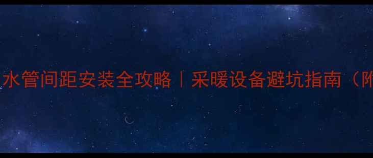 壁挂炉进出水管间距安装全攻略采暖设备避坑指南附实测数据
