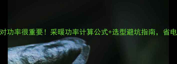 图片 🔥壁挂炉选对功率很重要！采暖功率计算公式+选型避坑指南，省电省钱不踩雷