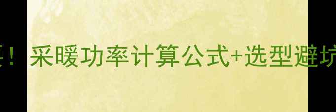 壁挂炉选对功率很重要采暖功率计算公式选型避坑指南省电省钱不踩雷