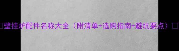 壁挂炉配件名称大全附清单选购指南避坑要点