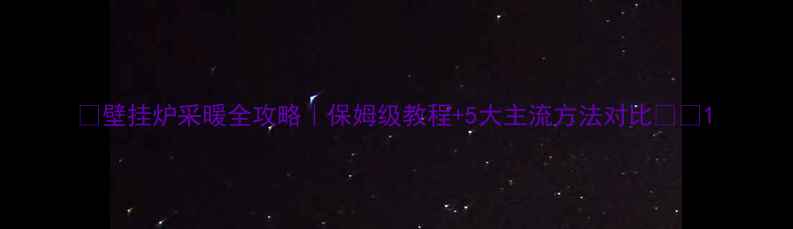 壁挂炉采暖全攻略保姆级教程5大主流方法对比