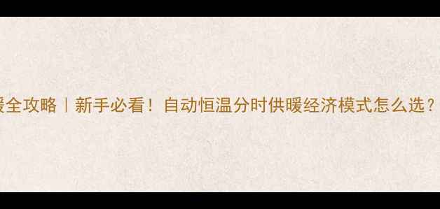 壁挂炉采暖全攻略新手必看自动恒温分时供暖经济模式怎么选附省电技巧