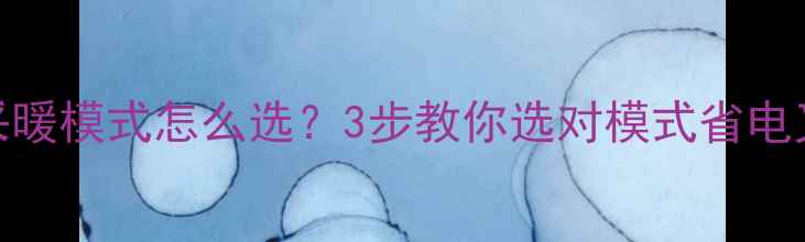图片 🔥壁挂炉采暖模式怎么选？3步教你选对模式省电又省心！🔥