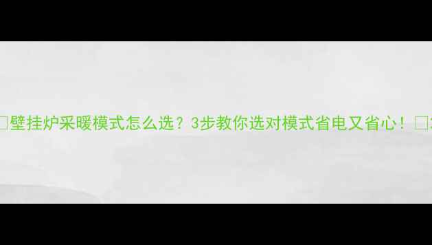 壁挂炉采暖模式怎么选3步教你选对模式省电又省心