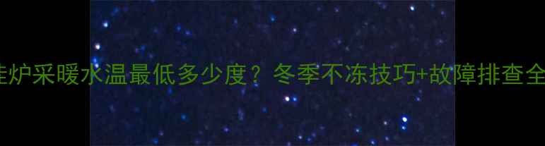 壁挂炉采暖水温最低多少度冬季不冻技巧故障排查全攻略
