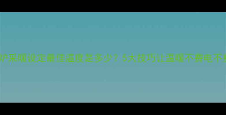 壁挂炉采暖设定最佳温度是多少5大技巧让温暖不费电不费燃气