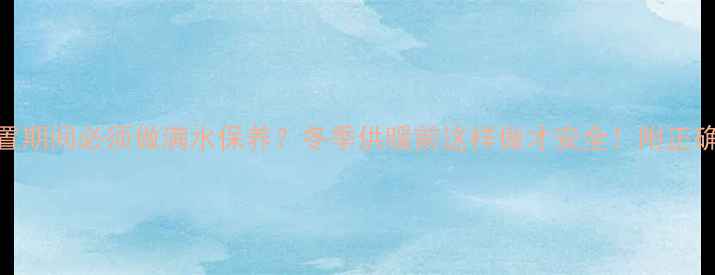 图片 🔥壁挂炉闲置期间必须做满水保养？冬季供暖前这样做才安全！附正确操作指南🔥