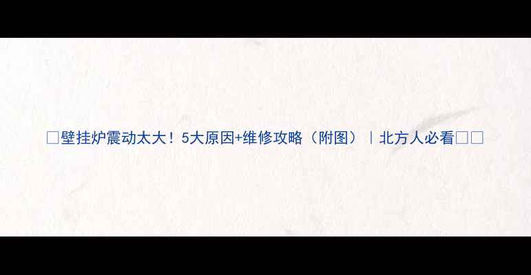 图片 🔥壁挂炉震动太大！5大原因+维修攻略（附图）｜北方人必看❄️