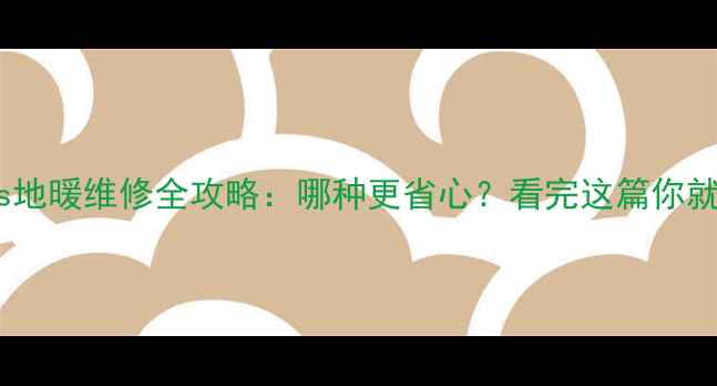 壁暖vs地暖维修全攻略哪种更省心看完这篇你就懂了
