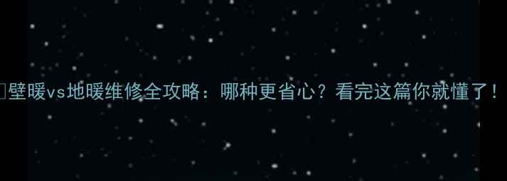图片 🔥壁暖vs地暖维修全攻略：哪种更省心？看完这篇你就懂了！2