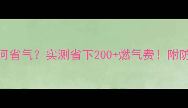图片 🔥夏季壁挂炉如何省气？实测省下200+燃气费！附防冻+节能全攻略2