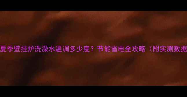 夏季壁挂炉洗澡水温调多少度节能省电全攻略附实测数据