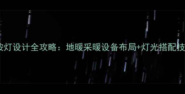 图片 🔥多层有地暖的按灯设计全攻略：地暖采暖设备布局+灯光搭配技巧｜附避坑指南2