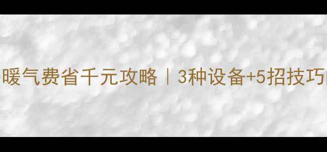 图片 🔥大同空置房暖气费省千元攻略｜3种设备+5招技巧闭眼抄作业！