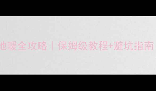 图片 🔥大暖试压前关闭地暖全攻略｜保姆级教程+避坑指南（附操作步骤图）2