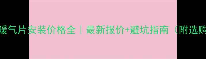 大连暖气片安装价格全最新报价避坑指南附选购技巧