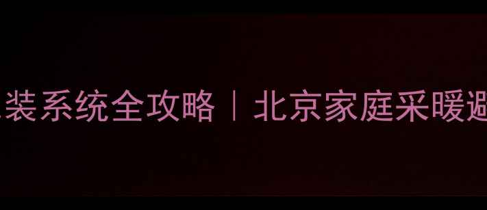 图片 🔥大金中央空调+暖气片混装系统全攻略｜北京家庭采暖避坑指南+超实用节能技巧2
