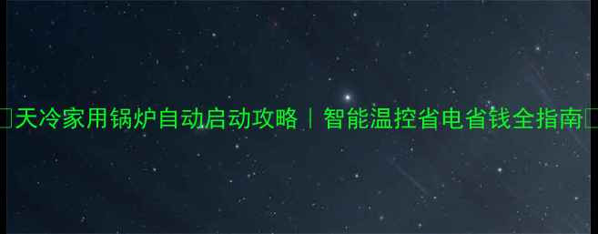 天冷家用锅炉自动启动攻略智能温控省电省钱全指南