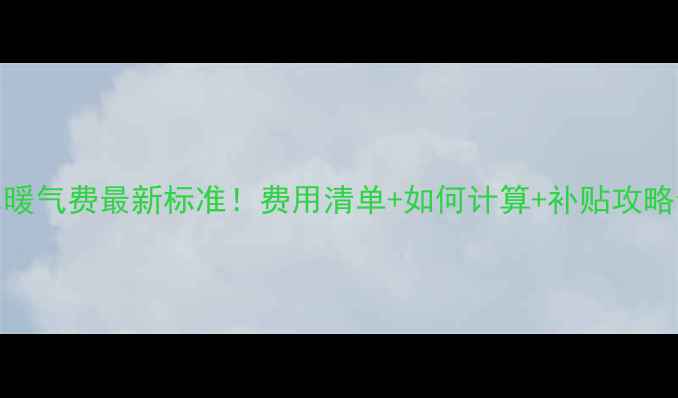 图片 🔥天水暖气费最新标准！费用清单+如何计算+补贴攻略全公开