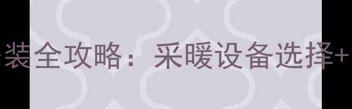 天津暖气安装全攻略采暖设备选择装暖气时间表