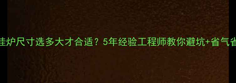 图片 🔥天然壁挂炉尺寸选多大才合适？5年经验工程师教你避坑+省气省钱攻略🔥