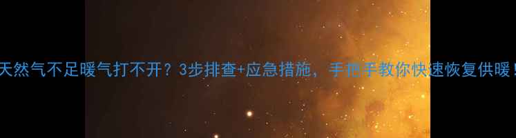 图片 🔥天然气不足暖气打不开？3步排查+应急措施，手把手教你快速恢复供暖！1