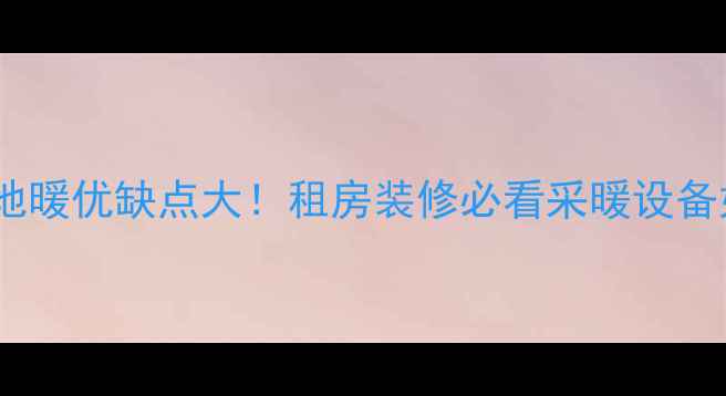 图片 🔥天然气地暖优缺点大！租房装修必看采暖设备如何选？1