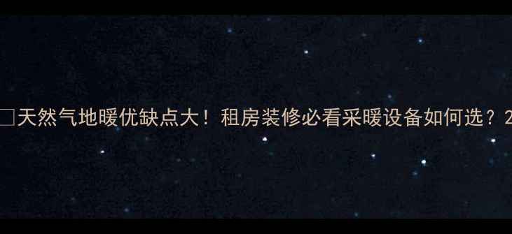 天然气地暖优缺点大租房装修必看采暖设备如何选