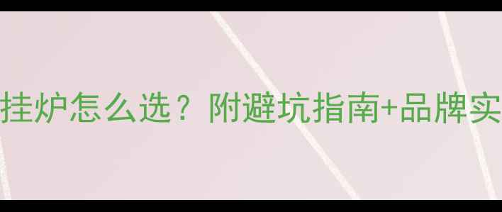 图片 🔥天然气壁挂炉怎么选？附避坑指南+品牌实测全攻略🔥