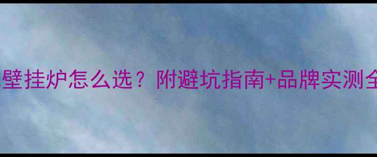 天然气壁挂炉怎么选附避坑指南品牌实测全攻略
