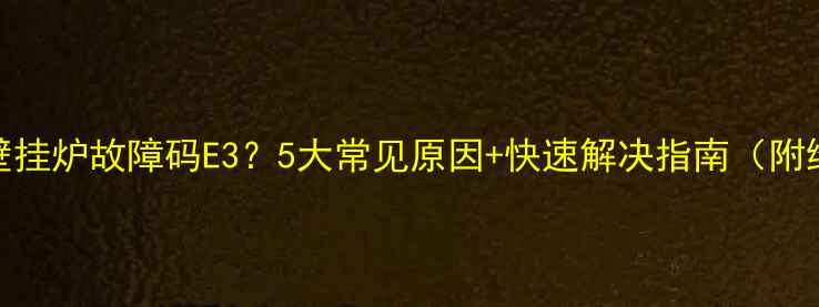 天然气壁挂炉故障码E35大常见原因快速解决指南附维修视频