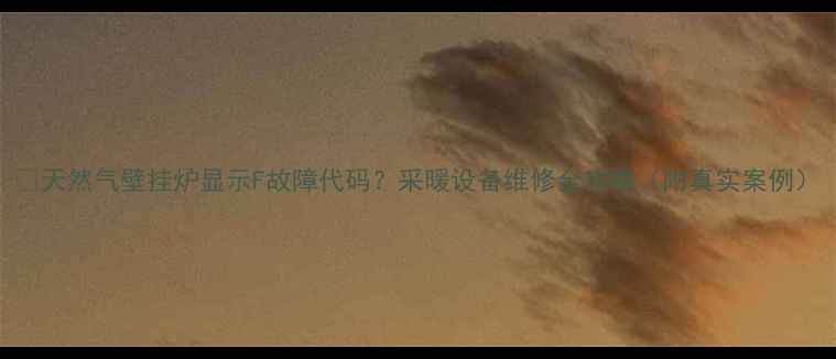 图片 🔥天然气壁挂炉显示F故障代码？采暖设备维修全攻略（附真实案例）