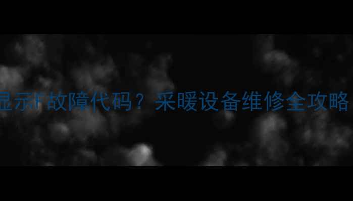 图片 🔥天然气壁挂炉显示F故障代码？采暖设备维修全攻略（附真实案例）1