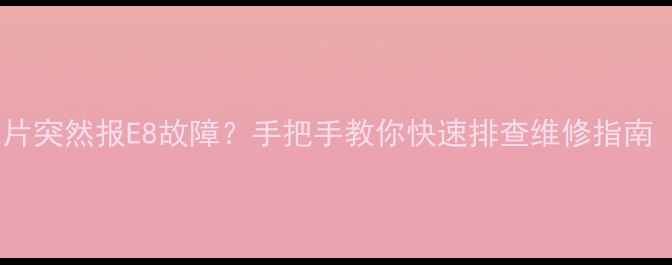 天然气壁挂炉暖气片突然报E8故障手把手教你快速排查维修指南附专业养护秘籍
