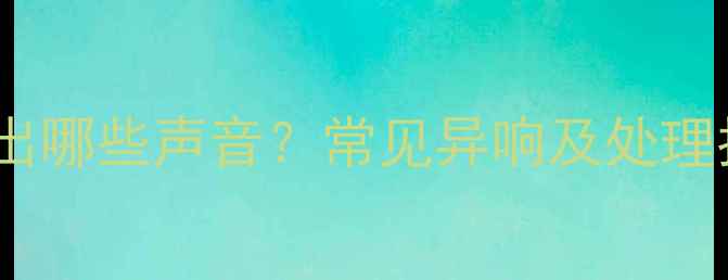 图片 🔥天然气壁挂炉运行时发出哪些声音？常见异响及处理指南（附选购避坑攻略）1