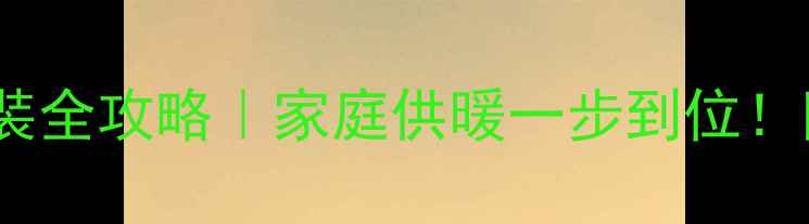 图片 🔥天然气暖气片安装全攻略｜家庭供暖一步到位！附超详细步骤图解1