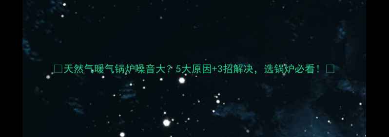 天然气暖气锅炉噪音大5大原因3招解决选锅炉必看