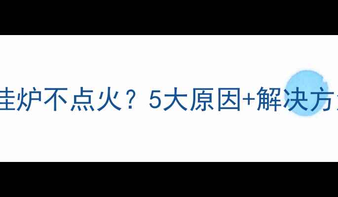 图片 🔥天燃气壁挂炉不点火？5大原因+解决方法全！🔧🏠1