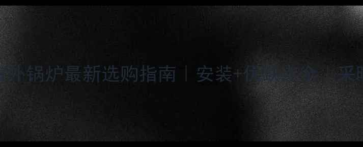 图片 🔥天燃气家用室外锅炉最新选购指南｜安装+优缺点全｜采暖设备避坑必看