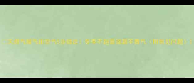 图片 🔥天燃气暖气排空气5步搞定！冬季不跑冒滴漏不费气（附常见问题）1