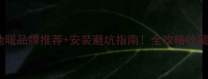 图片 🔥太原地暖品牌推荐+安装避坑指南！全攻略收藏备用🔥1