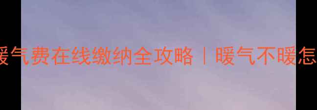 图片 🔥太原热力暖气费在线缴纳全攻略｜暖气不暖怎么投诉？💡1